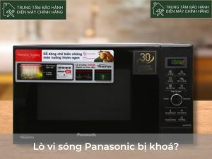 Lò vi sóng Panasonic bị khoá: cách khắc phục TRIỆT để nhất Lo vi song panasonic bi khoa