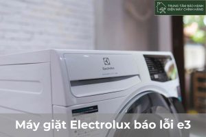 Máy giặt Electrolux báo lỗi e3: 6 nguyên nhân và cách xử lý tốt Máy giặt Electrolux báo lỗi e3