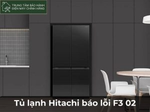 Tủ lạnh Hitachi báo lỗi F3 02 là gì và nguyên nhân gây ra? Nguyên nhân tủ lạnh Hitachi báo lỗi F3 02