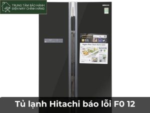 Tủ lạnh Hitachi báo lỗi F0 12: Hướng dẫn cách sửa A-Z Tủ lạnh Hitachi báo lỗi F0 12 lỗi như thế nào