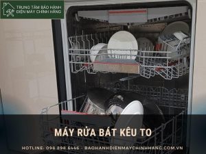 Máy rửa bát kêu to: 6+ nguyên nhân và cách xử lý Máy rửa bát kêu to