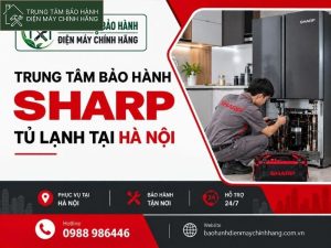 12+ Trung tâm bảo hành tủ lạnh Sharp tại Hà Nội bảo hành tủ lạnh Sharp